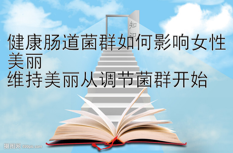 健康肠道菌群如何影响女性美丽  
维持美丽从调节菌群开始