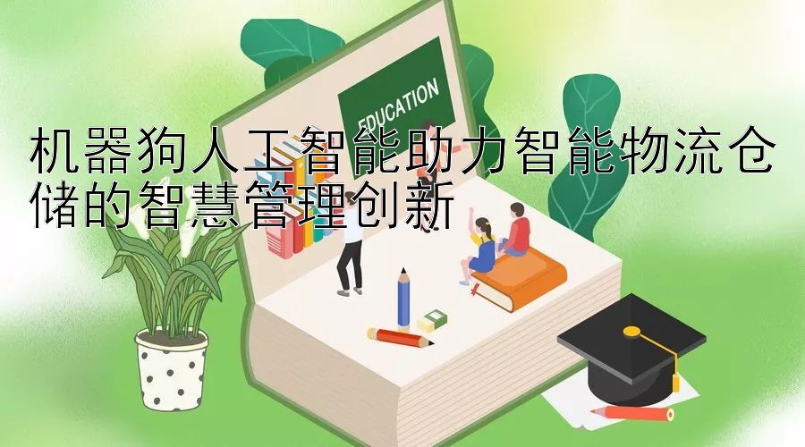 机器狗人工智能助力智能物流仓储的智慧管理创新