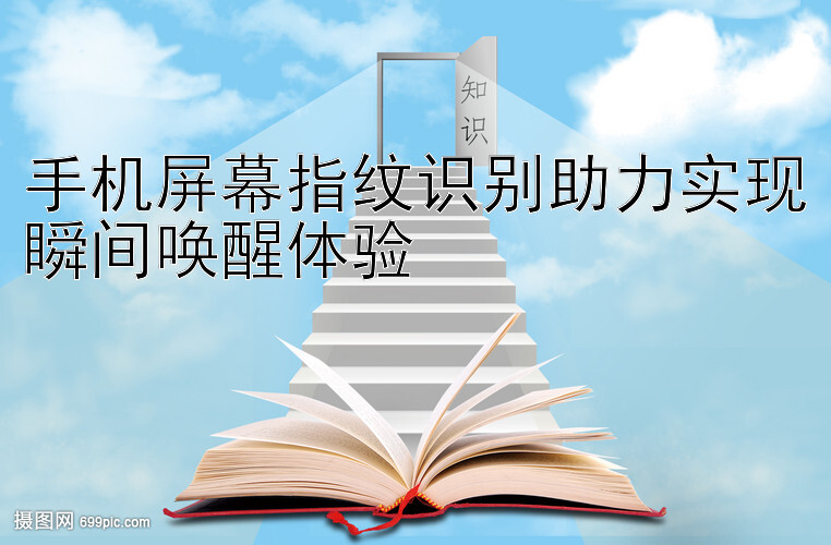 手机屏幕指纹识别助力实现瞬间唤醒体验