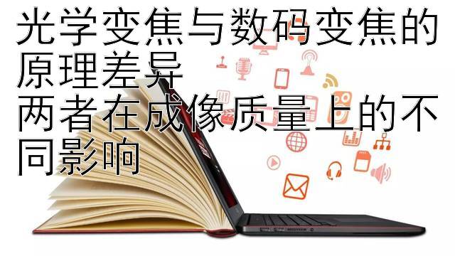 光学变焦与数码变焦的原理差异  
两者在成像质量上的不同影响